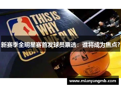 新赛季全明星赛首发球员票选：谁将成为焦点？