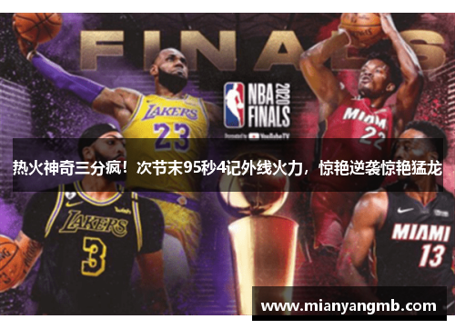 热火神奇三分疯！次节末95秒4记外线火力，惊艳逆袭惊艳猛龙