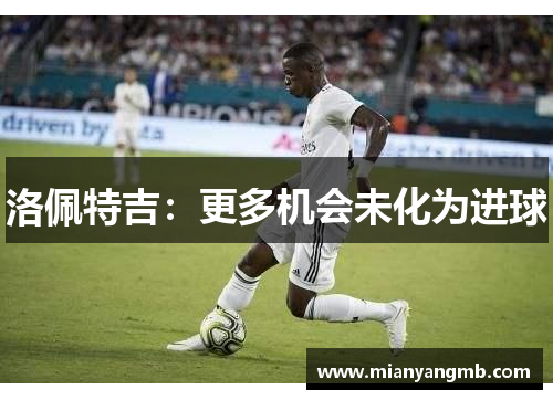洛佩特吉：更多机会未化为进球