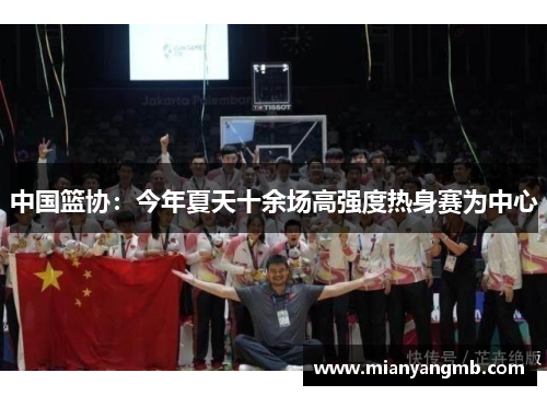 中国篮协：今年夏天十余场高强度热身赛为中心