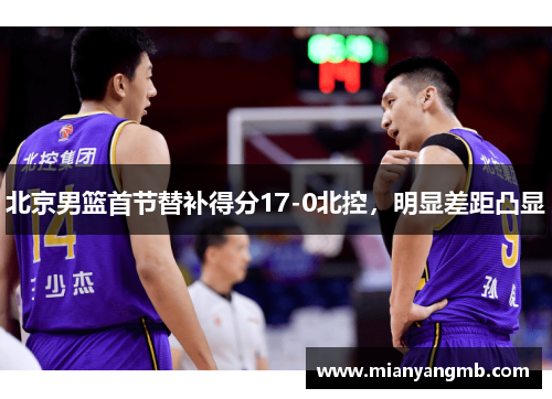 北京男篮首节替补得分17-0北控，明显差距凸显