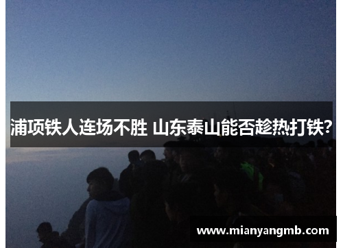 浦项铁人连场不胜 山东泰山能否趁热打铁？